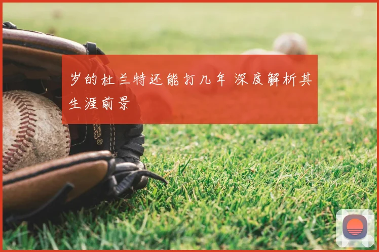 岁的杜兰特还能打几年 深度解析其生涯前景