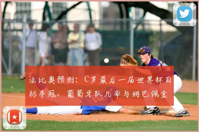 法比奥预测：C罗最后一届世界杯目标夺冠，葡萄牙队几率与姆巴佩金靴前景分析