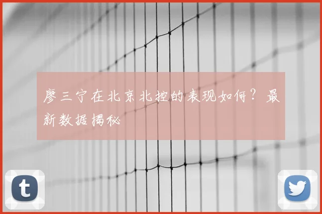 廖三宁在北京北控的表现如何?最新数据揭秘