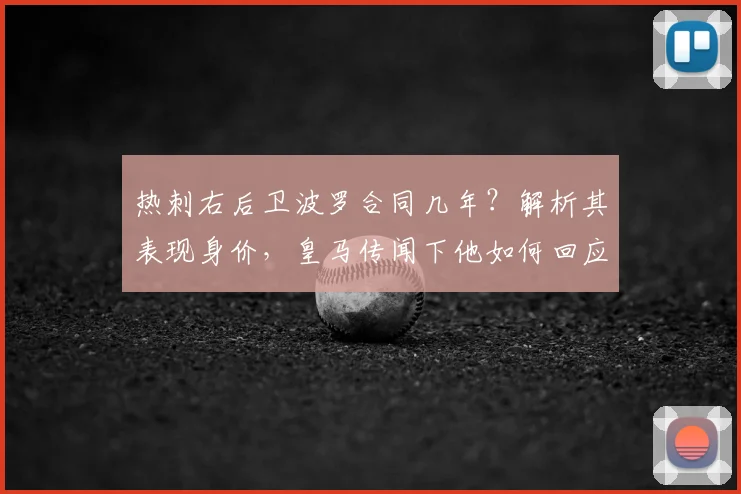 热刺右后卫波罗合同几年?解析其表现身价,皇马传闻下他如何回应