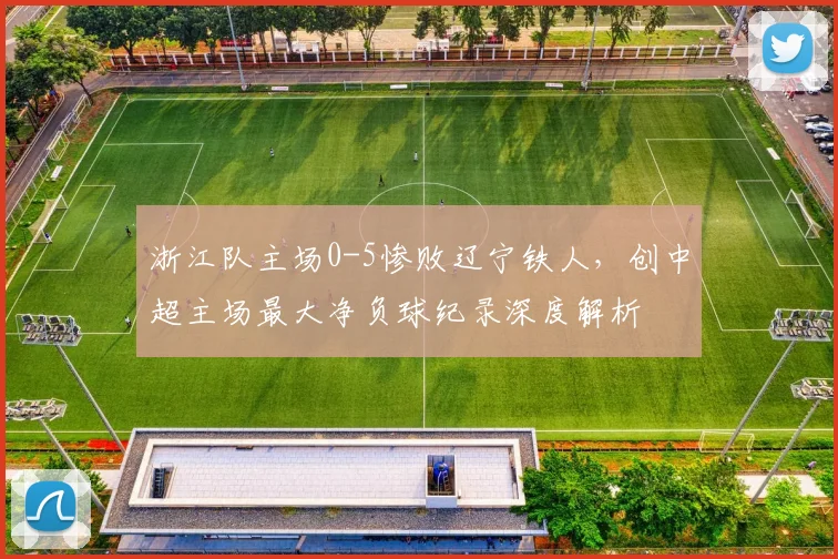 浙江队主场0-5惨败辽宁铁人，创中超主场最大净负球纪录深度解析