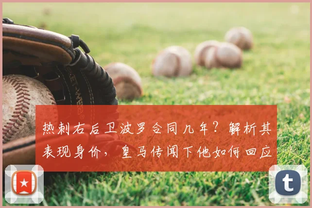 热刺右后卫波罗合同几年？解析其表现身价，皇马传闻下他如何回应