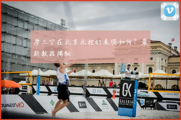 廖三宁在北京北控的表现如何?最新数据揭秘
