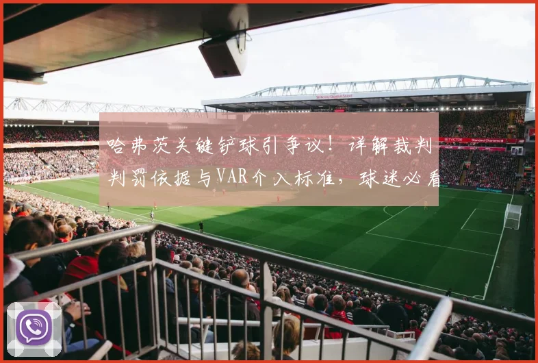 哈弗茨关键铲球引争议!详解裁判判罚依据与VAR介入标准,球迷必看
