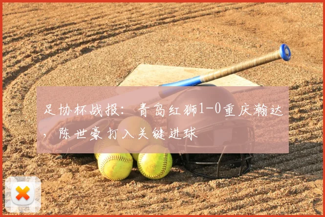 足协杯战报：青岛红狮1-0重庆瀚达，陈世豪打入关键进球